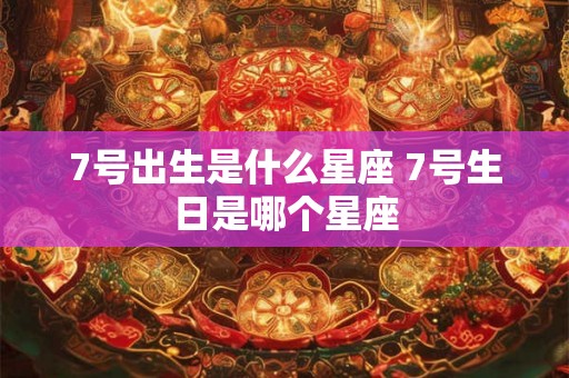7号出生是什么星座 7号生日是哪个星座
