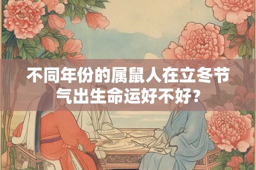 不同年份的属鼠人在立冬节气出生命运好不好？