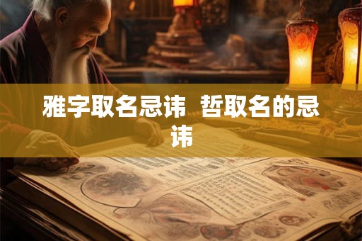 雅字取名忌讳  哲取名的忌讳
