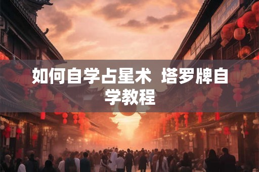 如何自学占星术  塔罗牌自学教程