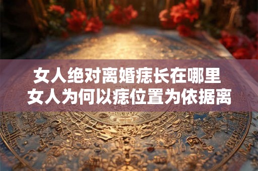 女人绝对离婚痣长在哪里 女人为何以痣位置为依据离婚