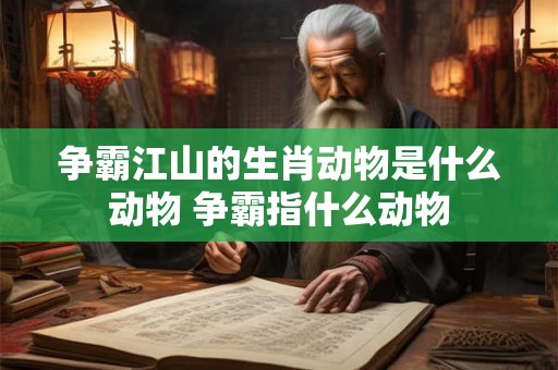争霸江山的生肖动物是什么动物 争霸指什么动物