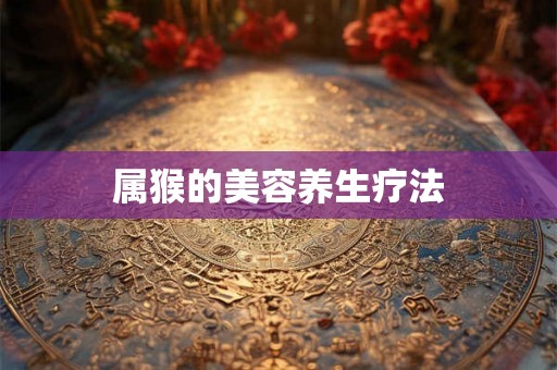 属猴的美容养生疗法