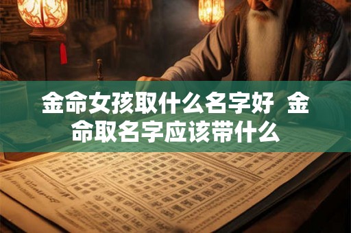 金命女孩取什么名字好  金命取名字应该带什么
