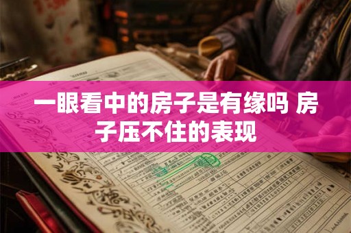 一眼看中的房子是有缘吗 房子压不住的表现