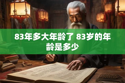 83年多大年龄了 83岁的年龄是多少