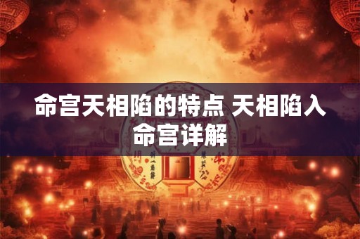 命宫天相陷的特点 天相陷入命宫详解