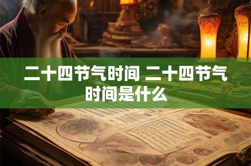 二十四节气时间 二十四节气时间是什么