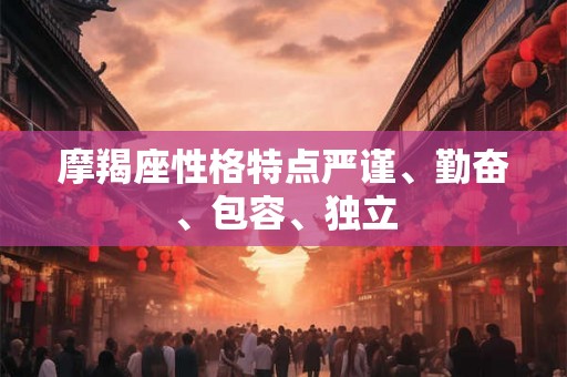 摩羯座性格特点严谨、勤奋、包容、独立