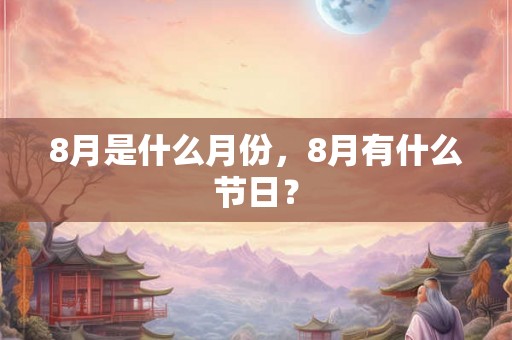 8月是什么月份，8月有什么节日？