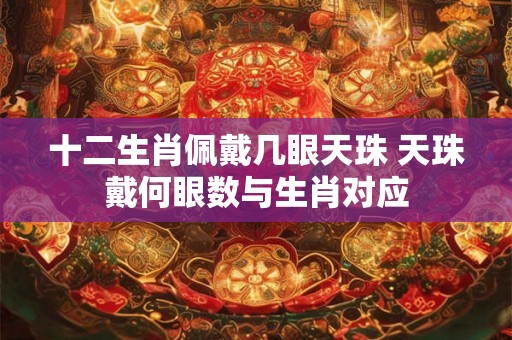 十二生肖佩戴几眼天珠 天珠戴何眼数与生肖对应