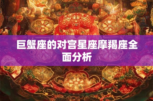 巨蟹座的对宫星座摩羯座全面分析