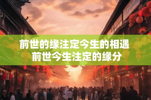 前世的缘注定今生的相遇  前世今生注定的缘分