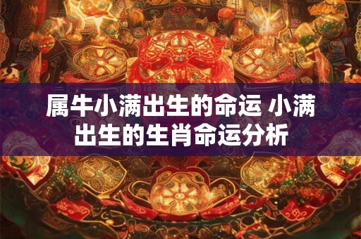 属牛小满出生的命运 小满出生的生肖命运分析