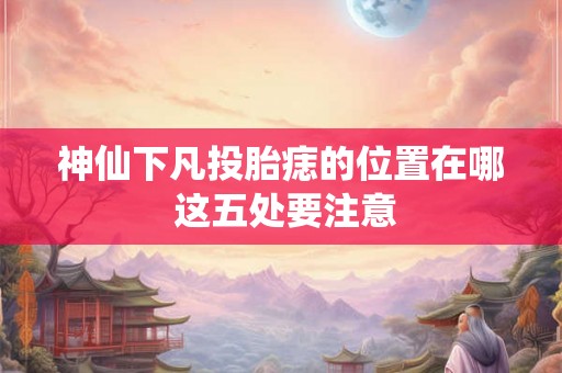神仙下凡投胎痣的位置在哪 这五处要注意