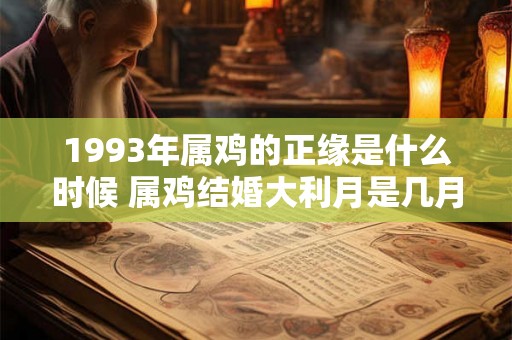 1993年属鸡的正缘是什么时候 属鸡结婚大利月是几月