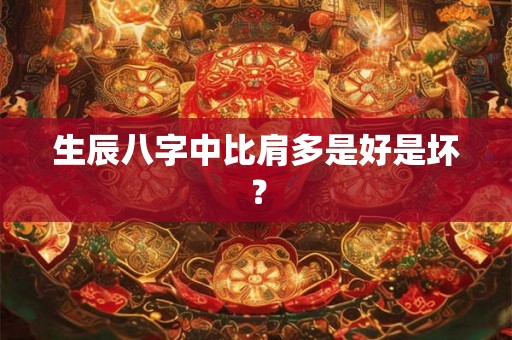 生辰八字中比肩多是好是坏？