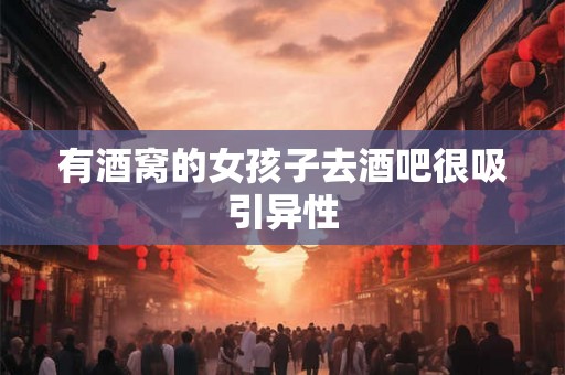 有酒窝的女孩子去酒吧很吸引异性