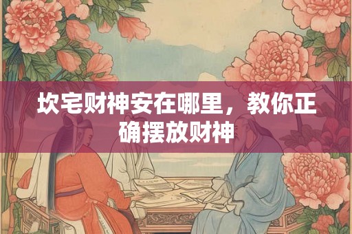 坎宅财神安在哪里，教你正确摆放财神