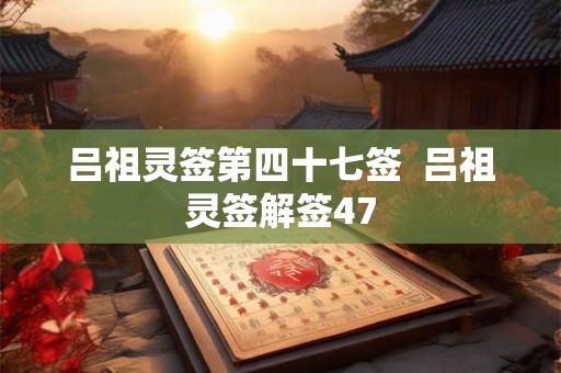 吕祖灵签第四十七签  吕祖灵签解签47