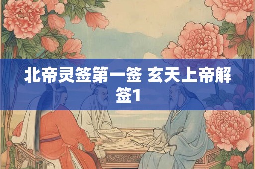 北帝灵签第一签 玄天上帝解签1 北帝灵签第一签 玄天上帝解签1