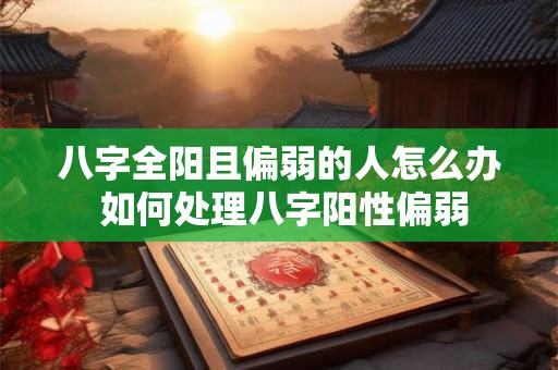 八字全阳且偏弱的人怎么办 如何处理八字阳性偏弱