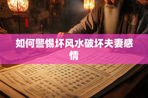 如何警惕坏风水破坏夫妻感情