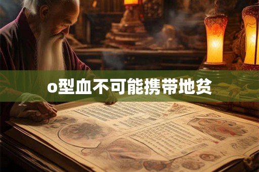 o型血不可能携带地贫 o型血不可能携带地贫