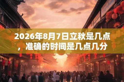 2026年8月7日立秋是几点，准确的时间是几点几分