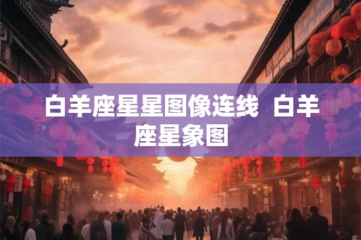 白羊座星星图像连线  白羊座星象图