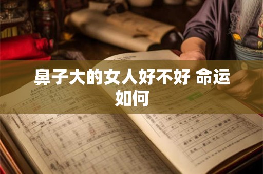 鼻子大的女人好不好 命运如何
