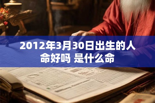 2012年3月30日出生的人命好吗 是什么命