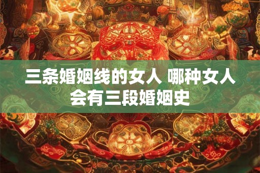 三条婚姻线的女人 哪种女人会有三段婚姻史 三条婚姻线的女人 哪种女人会有三段婚姻史