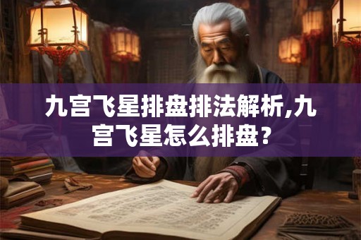 九宫飞星排盘排法解析,九宫飞星怎么排盘? 九宫飞星排盘排法解析,九宫飞星怎么排盘?