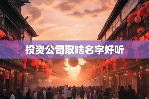 投资公司取啥名字好听