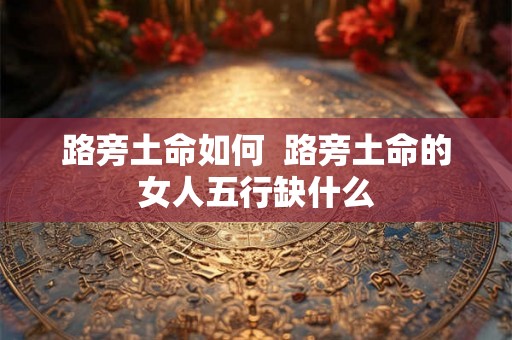 路旁土命如何  路旁土命的女人五行缺什么