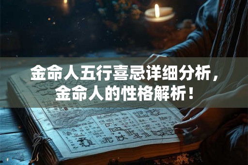金命人五行喜忌详细分析,金命人的性格解析! 金命人五行喜忌详细分析,金命人的性格解析!