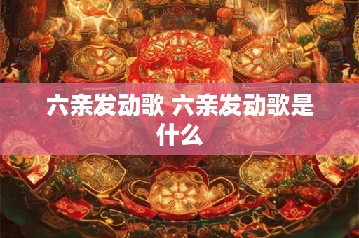 六亲发动歌 六亲发动歌是什么
