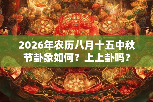 2026年农历八月十五中秋节卦象如何？上上卦吗？