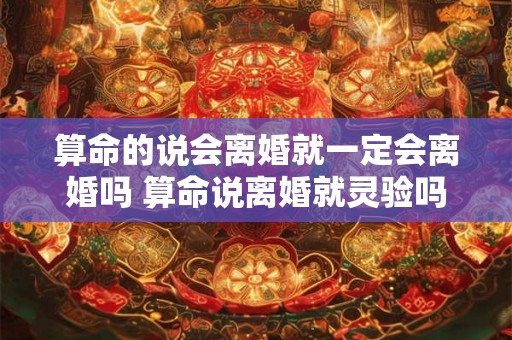 算命的说会离婚就一定会离婚吗 算命说离婚就灵验吗