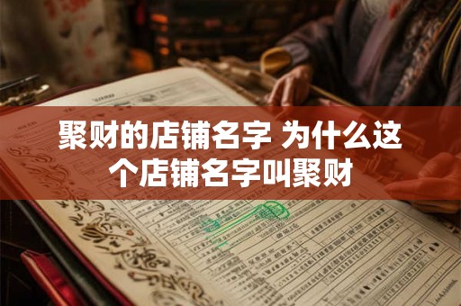 聚财的店铺名字 为什么这个店铺名字叫聚财