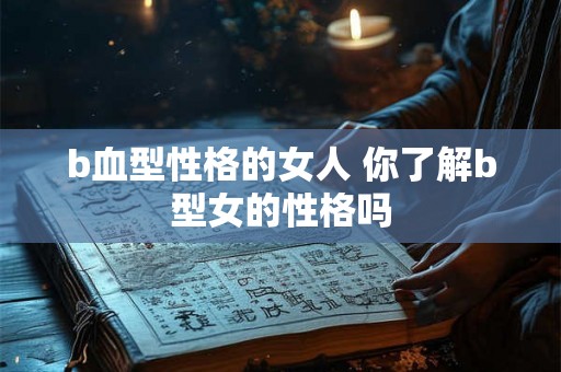b血型性格的女人 你了解b型女的性格吗
