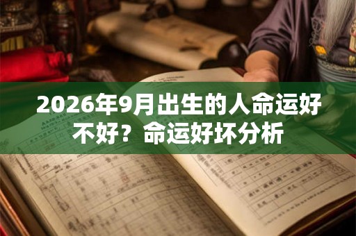 2026年9月出生的人命运好不好？命运好坏分析
