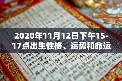 2020年11月12日下午15-17点出生性格、运势和命运