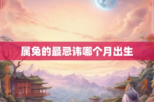 属兔的最忌讳哪个月出生