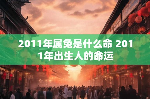 2011年属兔是什么命 2011年出生人的命运