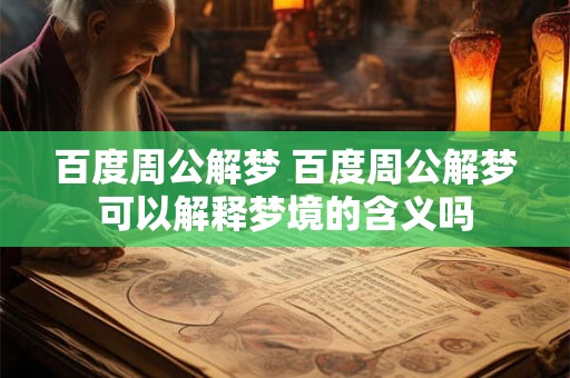 百度周公解梦 百度周公解梦可以解释梦境的含义吗