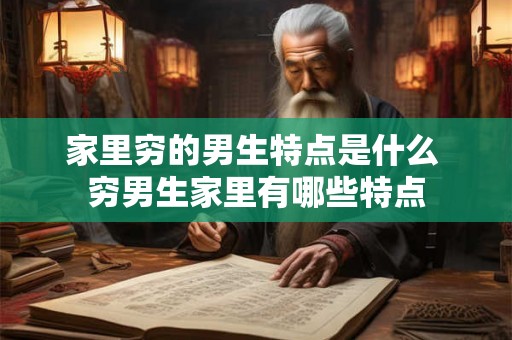 家里穷的男生特点是什么 穷男生家里有哪些特点