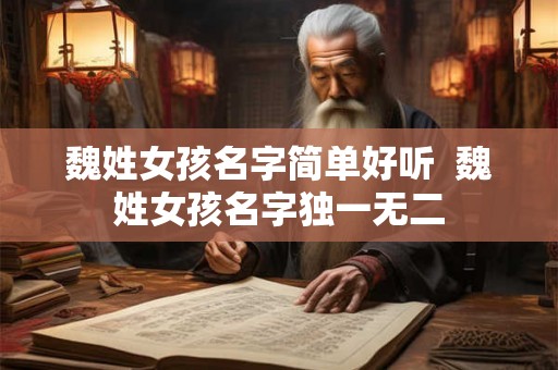 魏姓女孩名字简单好听  魏姓女孩名字独一无二