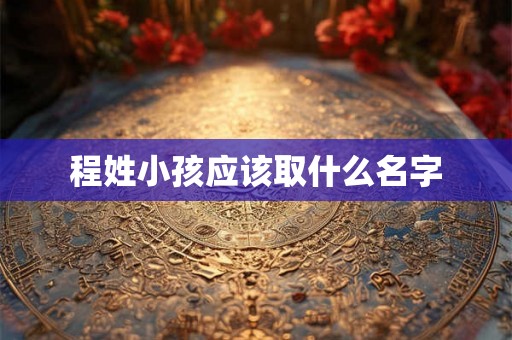 程姓小孩应该取什么名字